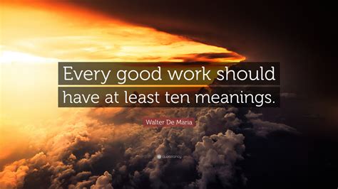 Walter De Maria Quote Every Good Work Should Have At Least Ten Meanings”