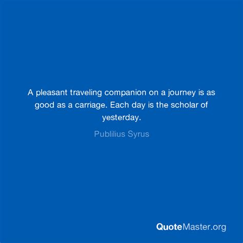 A Pleasant Traveling Companion On A Journey Is As Good As A Carriage