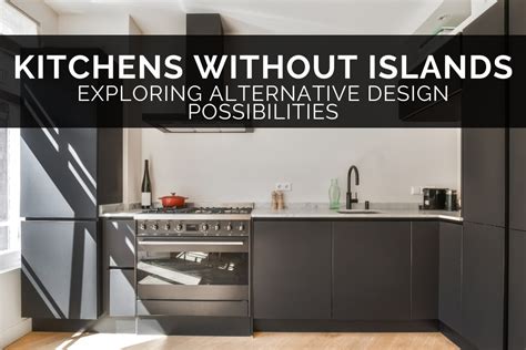 Kitchens Without Islands Exploring Alternative Design Possibilities