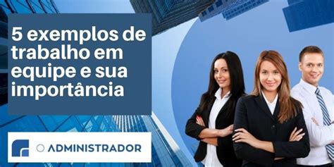 Exemplos De Trabalho Em Equipe E Sua Import Ncia O Administrador