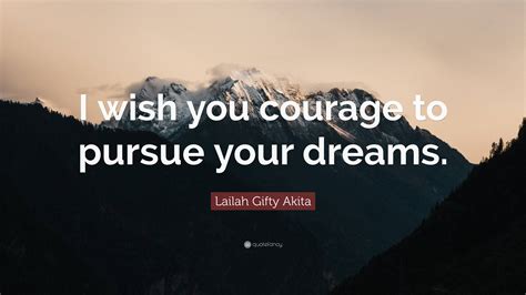 Lailah Ty Akita Quote “i Wish You Courage To Pursue Your Dreams ”