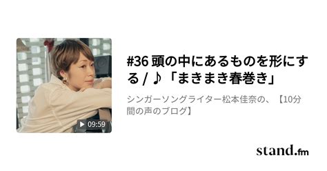 36 頭の中にあるものを形にする ♪「まきまき春巻き」 シンガーソングライター松本佳奈の、【10分間の声のブログ】 Stand Fm