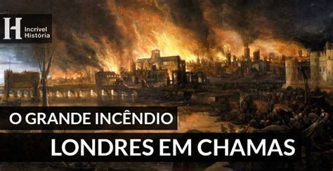 O Grande Incêndio De Londres 1666 Incrível História