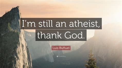 Luis Bu Uel Quote Im Still An Atheist Thank God