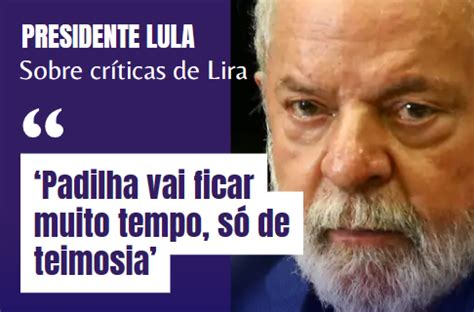 Padilha vai ficar muito tempo só de teimosia diz Lula depois de