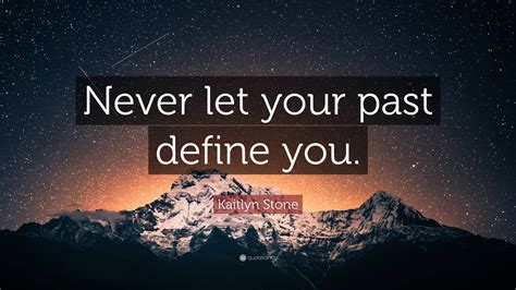 Kaitlyn Stone Quote Never Let Your Past Define You