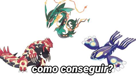 Como Conseguir Primal Groudon Primal Kyogre E Mega Rayquaza No Pokemon