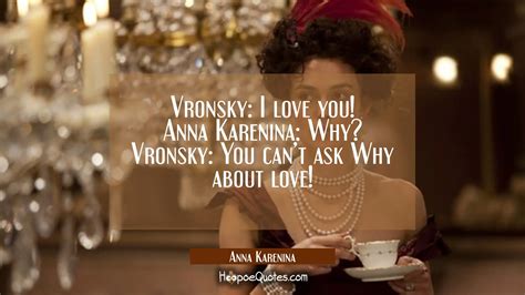 Vronsky: I love you! Anna Karenina: Why? Vronsky: You can't ask Why about love! - HoopoeQuotes