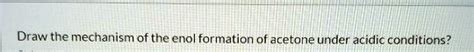 SOLVED: Draw the mechanism of the enol formation of acetone under acidic conditions?
