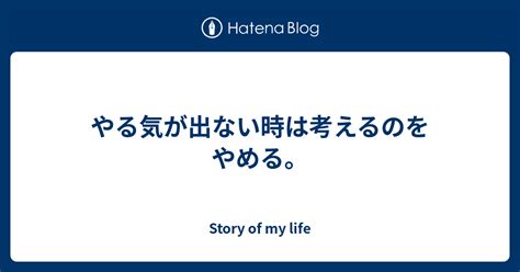 やる気が出ない時は考えるのをやめる。 Story Of My Life