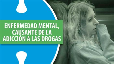 Enfermedad Mental Primer Causante De La Adicción A Las Drogas Youtube