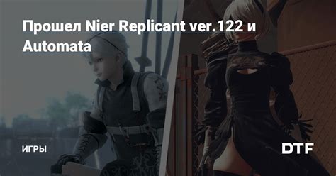 Прошел Nier Replicant Ver 122 и Automata — Игры на Dtf