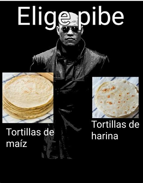 Elige Tortillas De Harina O De Maiz Meme Subido Por Fsf Memedroid