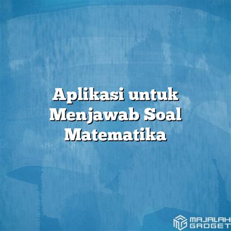 Aplikasi Untuk Menjawab Soal Matematika Homecare