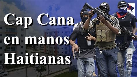 Haitianos Toman Control De Cap Cana Migración No Tiene Poder Youtube