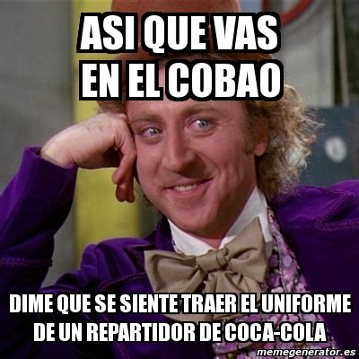 Meme Willy Wonka Asi Que Vas En El Cobao Dime Que Se Siente Traer El