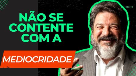 NÃO SE CONTENHA A MEDIOCRIDADE MÁRIO SÉRGIO CORTELLA YouTube