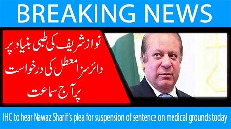 IHC To Hear Nawaz Sharifs Plea For Suspension Of Sentence On Medical