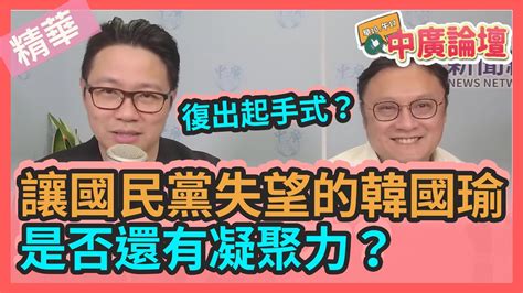 【精華－中廣論壇】復出起手式？讓國民黨失望的韓國瑜，是否還有凝聚力？｜朱凱翔鄭照新 Youtube