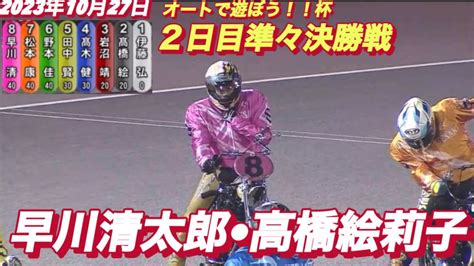 2023年10月27日【10r早川清太郎】伊勢崎オートオートで遊ぼう！！杯2日目準々決勝戦【オートレース】 Youtube