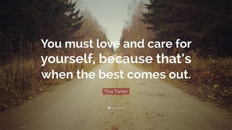 Tina Turner Quote You Must Love And Care For Yourself Because Thats