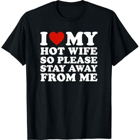 I Love My Hot Wife So Please Stay Away From Me T Shirt