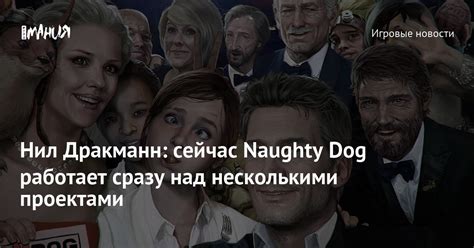 Нил Дракманн: сейчас Naughty Dog работает сразу над несколькими ...