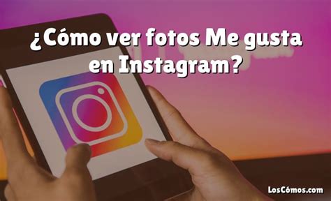 C Mo Ver Fotos Me Gusta En Instagram Loscomos