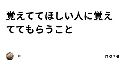 覚えててほしい人に覚えててもらうこと｜＊