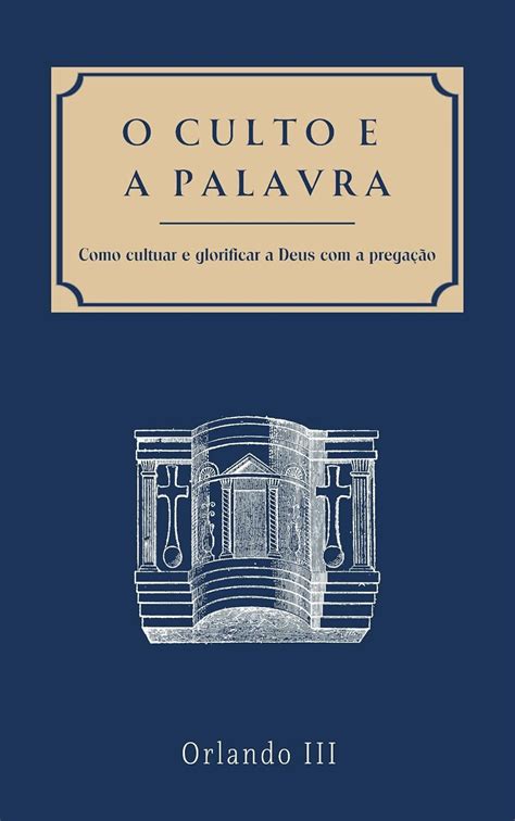 O Culto E A Palavra Como Cultuar E Glorificar A Deus A Prega O