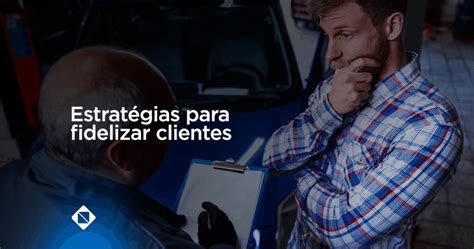 5 estratégias para fidelizar clientes para sua oficina mecânica ou auto