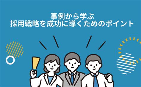 採用戦略の成功事例5選｜成功に導くポイントや効果的な立て方も紹介