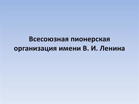 Всесоюзная пионерская организация имени В.И. Ленина - презентация онлайн