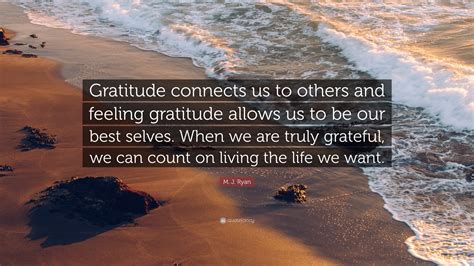 M. J. Ryan Quote: “Gratitude connects us to others and feeling ...