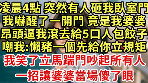 凌晨4點 突然有人砸我臥室門，我嚇醒了一開門 竟是我婆婆，昂頭逼我滾去給5口人包餃子嘲我懶豬一個先給你立規矩我笑了立馬踹門吵起所有人一