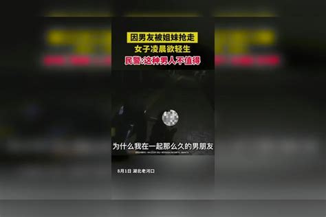 因男友被姐妹抢走，女子凌晨欲轻生 民警：这种男人不值得 轻生 女子 姐妹