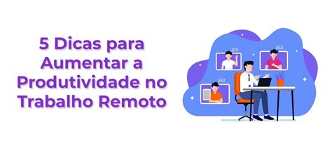 5 Dicas Para Aumentar A Produtividade No Trabalho Remoto Hub Ativo