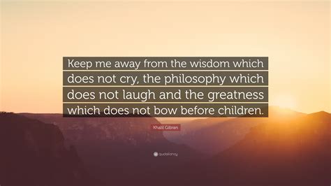 Khalil Gibran Quote Keep Me Away From The Wisdom Which Does Not Cry