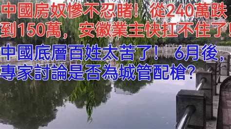 中國房奴慘不忍睹！從240萬跌到150萬，安徽業主快扛不住了！中國底層百姓太苦了！ 6月後，專家討論是否為城管配槍？ Youtube