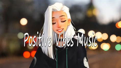 Positive Vibes Music Comfortable Songs That Makes You Feel Positive