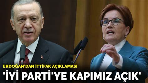 Erdoğan dan ittifak açıklaması İYİ Parti ye kapımız açık