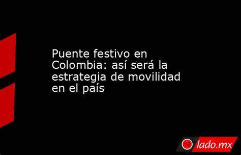 Puente Festivo En Colombia Así Será La Estrategia De Movilidad En El