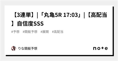 【3連単】 「丸亀5r 17 03」 🌟🌈【高配当】自信度sss🌈🌟｜💕りな💕競艇予想｜note