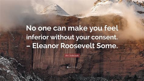 Art Sobczak Quote “no One Can Make You Feel Inferior Without Your Consent Eleanor Roosevelt