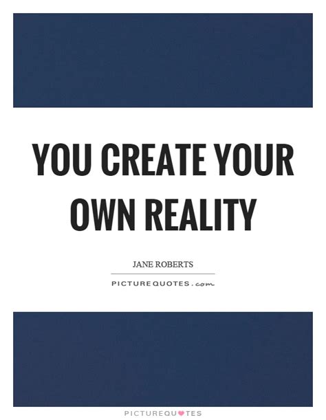 You Create Your Own Reality Picture Quotes