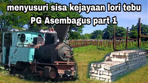 Menyusuri Sisa Kejayaan Lori PG Asembagus Part 1 Lori Dan Lokomotif