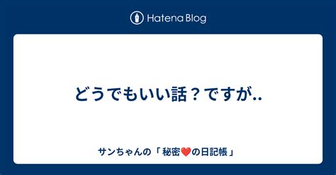 どうでもいい話？ですが サンちゃんの「 秘密 ️の日記帳