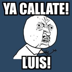 Meme Y U No Ya Callate Luis