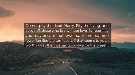 J K Rowling Quote “do Not Pity The Dead Harry Pity The Living And Above All Those Who