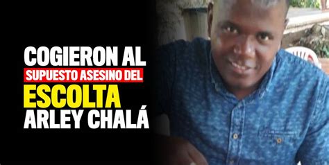 Capturaron A Uno De Los Presuntos Asesinos De Arley Chalá Escolta Del